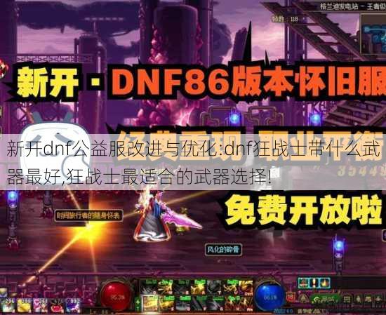 新开dnf公益服改进与优化:dnf狂战士带什么武器最好,狂战士最适合的武器选择! 第2张