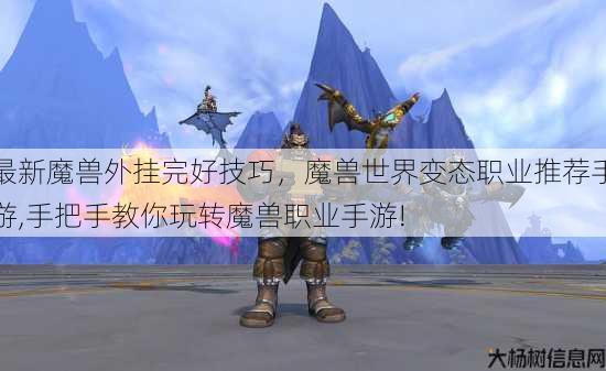 最新魔兽外挂完好技巧，魔兽世界变态职业推荐手游,手把手教你玩转魔兽职业手游! 第3张