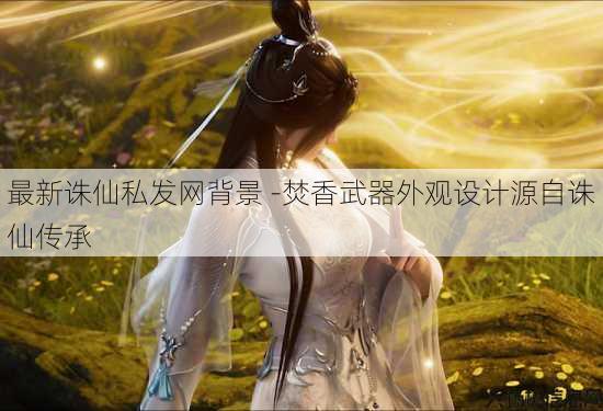 最新诛仙私发网背景 -焚香武器外观设计源自诛仙传承 第1张