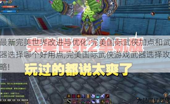 最新完美世界改进与优化:完美国际武侠加点和武器选择哪个好用点,完美国际武侠游戏武器选择攻略!