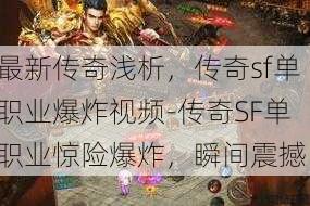 最新传奇浅析，传奇sf单职业爆炸视频-传奇SF单职业惊险爆炸，瞬间震撼！