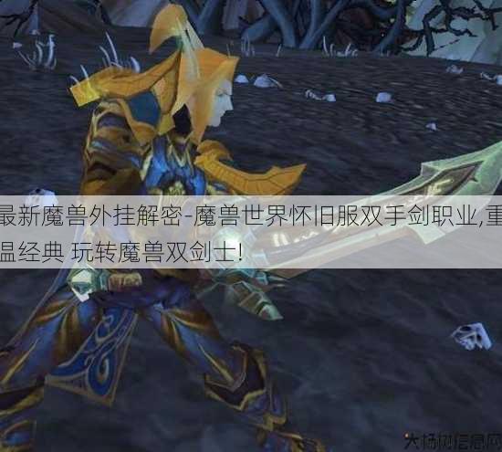 最新魔兽外挂解密-魔兽世界怀旧服双手剑职业,重温经典 玩转魔兽双剑士! 第3张