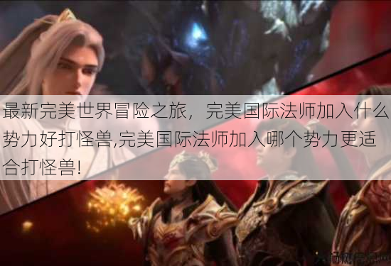 最新完美世界冒险之旅，完美国际法师加入什么势力好打怪兽,完美国际法师加入哪个势力更适合打怪兽! 第3张