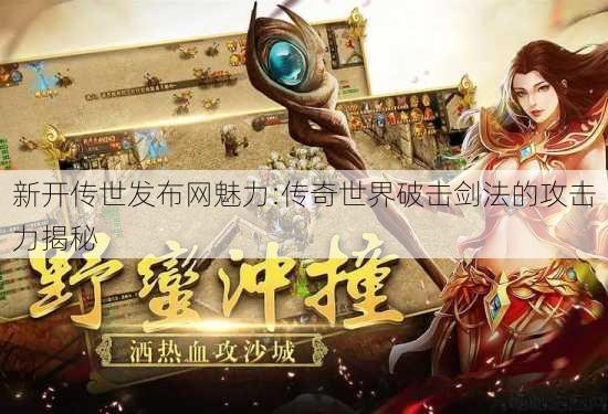 新开传世发布网魅力:传奇世界破击剑法的攻击力揭秘 第3张