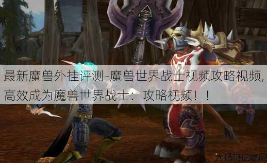 最新魔兽外挂评测-魔兽世界战士视频攻略视频,高效成为魔兽世界战士：攻略视频！!