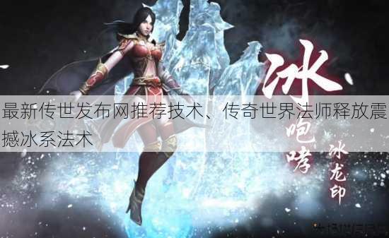 最新传世发布网推荐技术、传奇世界法师释放震撼冰系法术 第3张