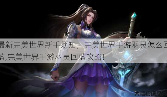 最新完美世界新手须知，完美世界手游羽灵怎么回蓝,完美世界手游羽灵回蓝攻略! 第1张