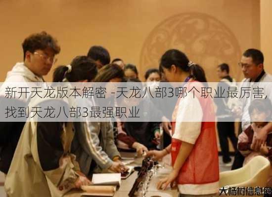 新开天龙版本解密 -天龙八部3哪个职业最厉害,找到天龙八部3最强职业 第3张