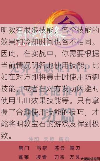 明教有很多技能，各个技能的效果和冷却时间也各不相同。因此，在实战中，你需要根据当前情况明智地使用技能，比如在对方即将暴击时使用防御技能，或者在对方发动闪避时使用出血效果技能等。只有掌握了合理使用技能的技巧，才能将明教宝石的游戏发挥到极致。 第1张