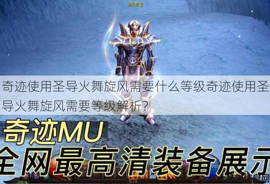 奇迹使用圣导火舞旋风需要什么等级奇迹使用圣导火舞旋风需要等级解析? 第1张 奇迹使用圣导火舞旋风需要什么等级奇迹使用圣导火舞旋风需要等级解析? 第1张