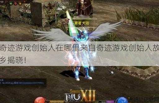 奇迹游戏创始人在哪里来自奇迹游戏创始人故乡揭晓！ 第1张