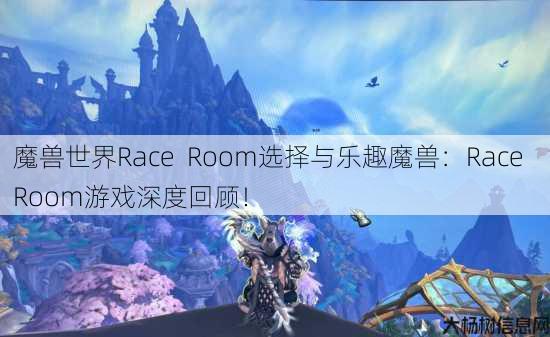 魔兽世界Race Room选择与乐趣魔兽：Race Room游戏深度回顾！ 第1张