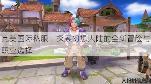完美国际私服:探索幻想大陆的全新冒险与职业选择 第2张 完美国际私服:探索幻想大陆的全新冒险与职业选择 第2张
