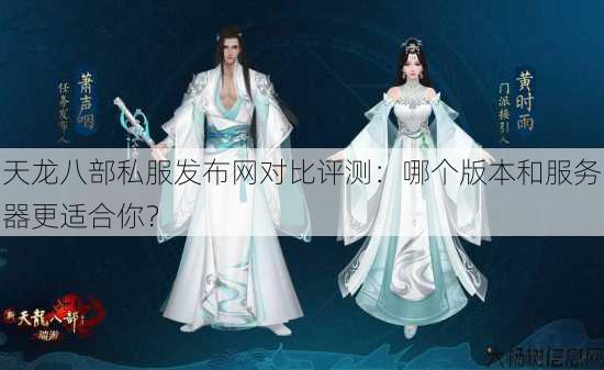 天龙八部公益私服发布网对比评测:哪个版本和服务器更适合你? 第4张 天龙八部公益私服发布网对比评测:哪个版本和服务器更适合你? 第4张