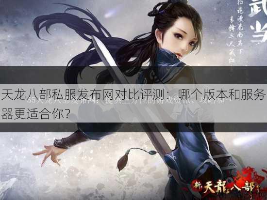 天龙八部公益私服发布网对比评测:哪个版本和服务器更适合你? 第2张 天龙八部公益私服发布网对比评测:哪个版本和服务器更适合你? 第2张