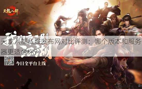 天龙八部公益私服发布网对比评测:哪个版本和服务器更适合你? 第3张 天龙八部公益私服发布网对比评测:哪个版本和服务器更适合你? 第3张