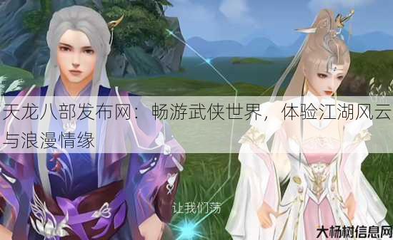 天龙八部发布网:畅游武侠世界,体验江湖风云与浪漫情缘 第4张 天龙八部发布网:畅游武侠世界,体验江湖风云与浪漫情缘 第4张