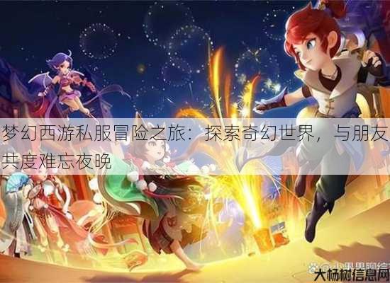 梦幻西游私服冒险之旅：探索奇幻世界，与朋友共度难忘夜晚 第2张
