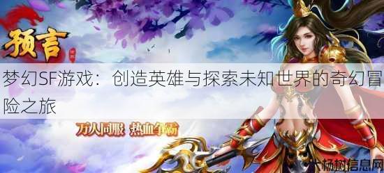 梦幻SF游戏:创造英雄与探索未知世界的奇幻冒险之旅 第1张 梦幻SF游戏:创造英雄与探索未知世界的奇幻冒险之旅 第1张