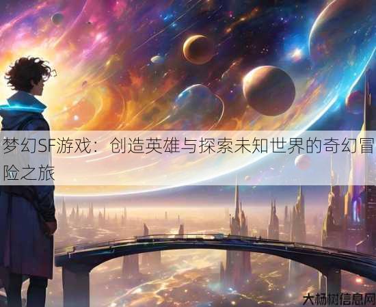 梦幻SF游戏:创造英雄与探索未知世界的奇幻冒险之旅 第2张 梦幻SF游戏:创造英雄与探索未知世界的奇幻冒险之旅 第2张