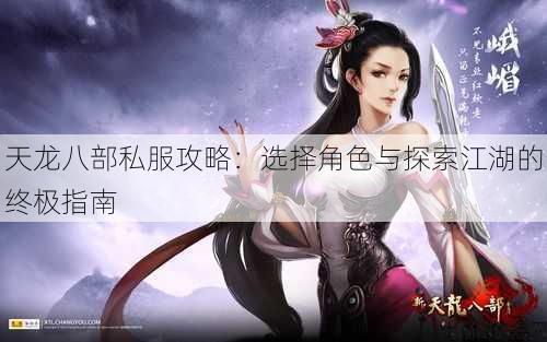 天龙八部公益私服攻略:选择角色与探索江湖的终极指南 第2张 天龙八部公益私服攻略:选择角色与探索江湖的终极指南 第2张