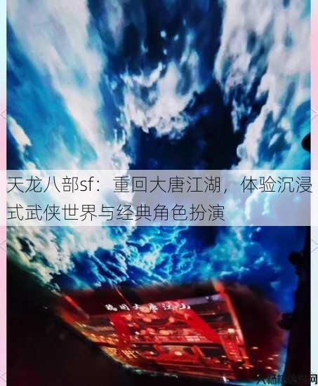 天龙八部sf：重回大唐江湖，体验沉浸式武侠世界与经典角色扮演 第4张