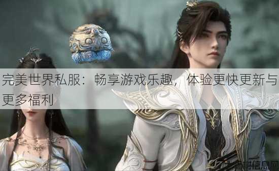 完美世界私服:畅享游戏乐趣,体验更快更新与更多福利 第4张 完美世界私服:畅享游戏乐趣,体验更快更新与更多福利 第4张