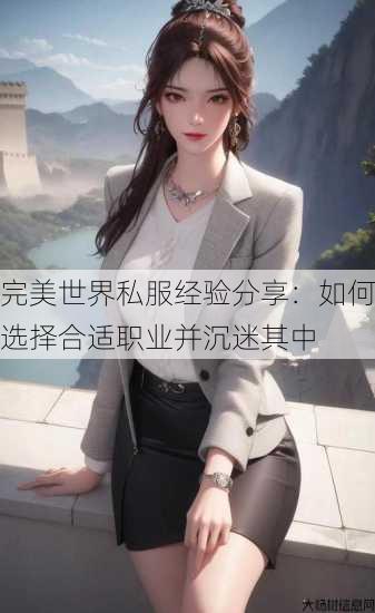 完美世界私服经验分享:如何选择合适职业并沉迷其中 第2张 完美世界私服经验分享:如何选择合适职业并沉迷其中 第2张