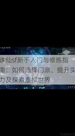 诛仙sf新手入门与修炼指南：如何选择门派、提升实力及探索虚拟世界 第1张