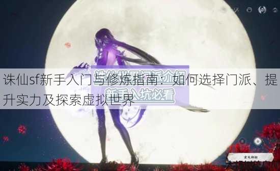 诛仙sf新手入门与修炼指南：如何选择门派、提升实力及探索虚拟世界 第2张