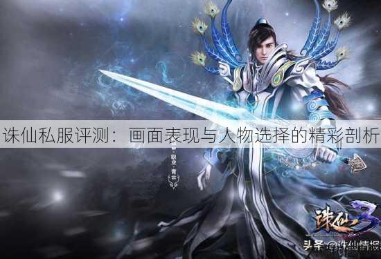 诛仙私服评测：画面表现与人物选择的精彩剖析 第4张