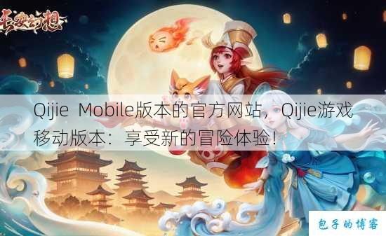 Qijie Mobile版本的官方网站，Qijie游戏移动版本：享受新的冒险体验！ 第1张