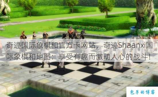 奇迹国际象棋和官方卡网站，奇迹Shaanxi国际象棋和地图：享受有趣而激动人心的战斗！ 第1张