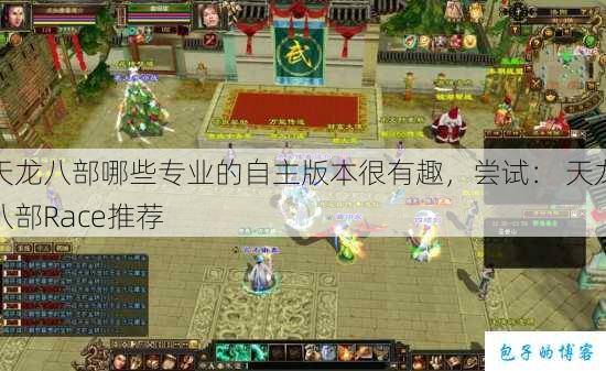 天龙八部哪些专业的自主版本很有趣,尝试: 天龙八部Race推荐 第1张 天龙八部哪些专业的自主版本很有趣,尝试: 天龙八部Race推荐 第1张