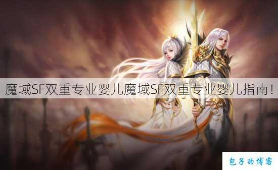 魔域SF双重专业婴儿魔域SF双重专业婴儿指南! 第1张 魔域SF双重专业婴儿魔域SF双重专业婴儿指南! 第1张