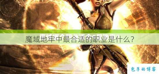 魔域地牢中最合适的职业是什么？ 第1张