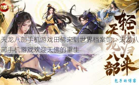 天龙八部手机游戏田佛来到世界档案馆，天龙八部手机游戏欢迎天佛的重生 第1张