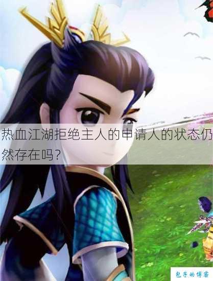 热血江湖拒绝主人的申请人的状态仍然存在吗？ 第1张