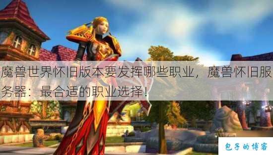 魔兽世界怀旧版本要发挥哪些职业，魔兽怀旧服务器：最合适的职业选择！ 第1张