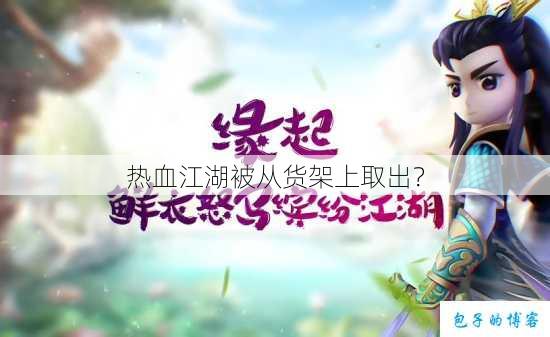 热血江湖被从货架上取出？ 第1张