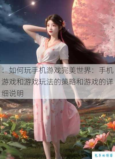 :如何玩手机游戏完美世界:手机游戏和游戏玩法的策略和游戏的详细说明 第1张 :如何玩手机游戏完美世界:手机游戏和游戏玩法的策略和游戏的详细说明 第1张