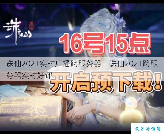 诛仙2021实时广播跨服务器，诛仙2021跨服务器实时好评 第1张