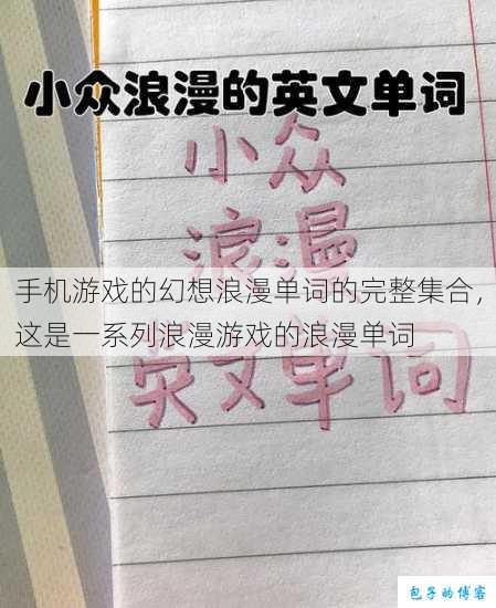 手机游戏的幻想浪漫单词的完整集合,这是一系列浪漫游戏的浪漫单词 第1张 手机游戏的幻想浪漫单词的完整集合,这是一系列浪漫游戏的浪漫单词 第1张