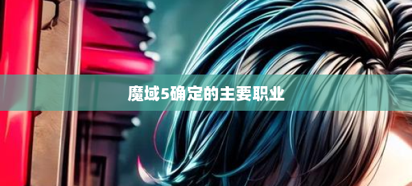 魔域5确定的主要职业 第1张