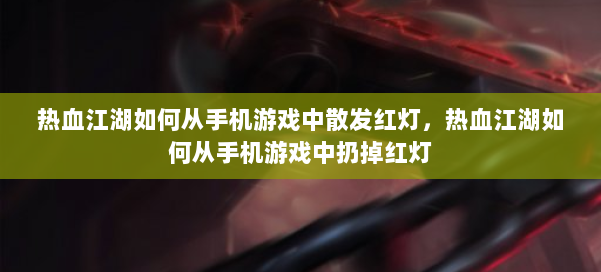 热血江湖如何从手机游戏中散发红灯,热血江湖如何从手机游戏中扔掉红灯 第2张 热血江湖如何从手机游戏中散发红灯,热血江湖如何从手机游戏中扔掉红灯 第2张