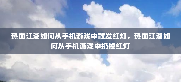 热血江湖如何从手机游戏中散发红灯,热血江湖如何从手机游戏中扔掉红灯 第1张 热血江湖如何从手机游戏中散发红灯,热血江湖如何从手机游戏中扔掉红灯 第1张