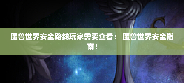 魔兽世界安全路线玩家需要查看： 魔兽世界安全指南！ 第1张