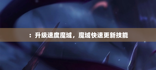 ：升级速度魔域，魔域快速更新技能 第1张