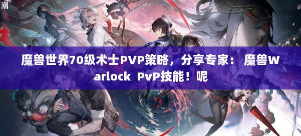 魔兽世界70级术士PVP策略，分享专家： 魔兽Warlock PvP技能！呢 第1张