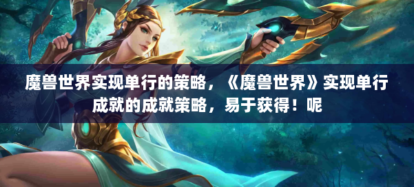 魔兽世界实现单行的策略，《魔兽世界》实现单行成就的成就策略，易于获得！呢 第2张